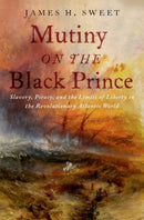Mutiny on the Black Prince : Slavery, Piracy, and the Limits of Liberty in the Revolutionary Atlantic World-9780197692721