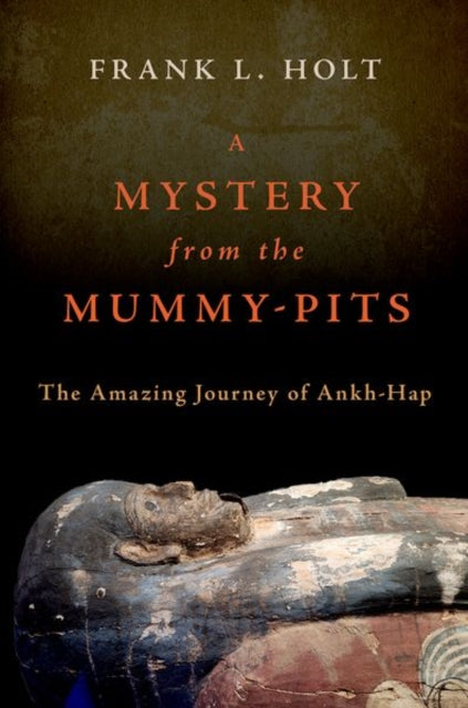 A Mystery from the Mummy-Pits : The Amazing Journey of Ankh-Hap-9780197694046