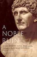 A Noble Ruin : Mark Antony, Civil War, and the Collapse of the Roman Republic-9780197694909