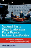 National Party Organizations and Party Brands in American Politics : The Democratic and Republican National Committees, 1912-2016-9780197695111