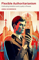 Flexible Authoritarianism : Cultivating Ambition and Loyalty in Russia-9780197751596