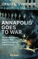 Annapolis Goes to War : The Naval Academy Class of 1940 and its Trial by Fire in World War II-9780197752678