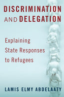 Discrimination and Delegation : Explaining State Responses to Refugees-9780197753385