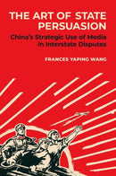 The Art of State Persuasion : China's Strategic Use of Media in Interstate Disputes-9780197757512