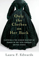 Only the Clothes on Her Back : Clothing and the Hidden History of Power in the Nineteenth-Century United States-9780197760406