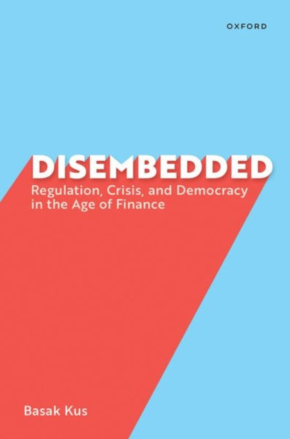 Disembedded : Regulation, Crisis, and Democracy in the Age of Finance-9780197764879