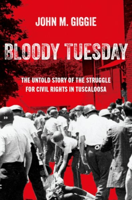 Bloody Tuesday : The Untold Story of the Struggle for Civil Rights in Tuscaloosa-9780197766668