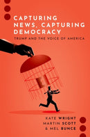 Capturing News, Capturing Democracy : Trump and the Voice of America-9780197768495