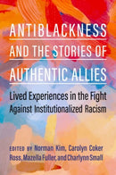 Antiblackness and the Stories of Authentic Allies : Lived Experiences in the Fight Against Institutionalized Racism-9780197770856