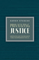 Privatizing Justice : Arbitration and the Decline of Public Governance in the U.S-9780197771730