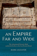 An Empire Far and Wide : The Achaemenid Dynastic Myth and Jewish Scribes in the Late Persian Period-9780197772744