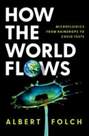 How the World Flows : Microfluidics from Raindrops to Covid Tests-9780197772829
