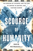 A Scourge of Humanity : The Origins of Interpol and the End of Empire in Central and Eastern Europe-9780197776131