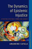 The Dynamics of Epistemic Injustice : Situating Epistemic Power and Agency-9780197776322