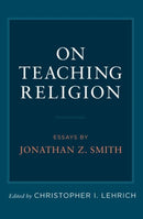 On Teaching Religion : Essays by Jonathan Z. Smith-9780197777015