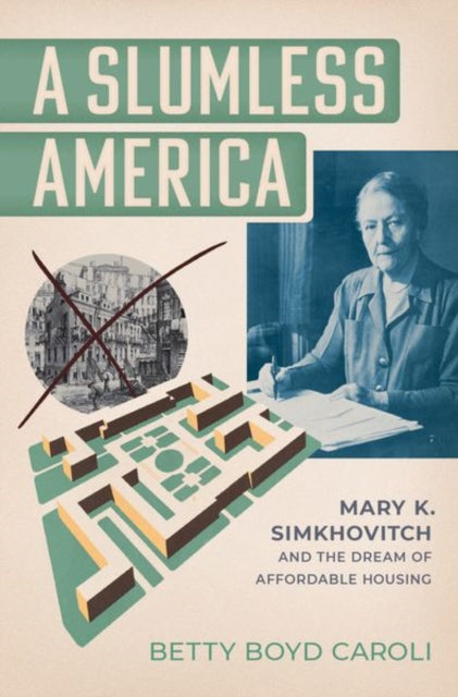 A Slumless America : Mary K. Simkhovitch and the Dream of Affordable Housing-9780197793800