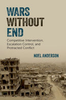 Wars Without End : Competitive Intervention, Escalation Control, and Protracted Conflict-9780197798645