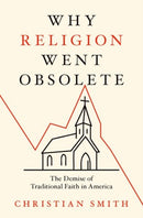 Why Religion Went Obsolete : The Demise of Traditional Faith in America-9780197800737