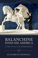 Balanchine Finds His America : A Tale of Love Lost and Ballet Reborn-9780197801437