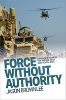 Force Without Authority : America's Wars in the Middle East and South Asia-9780197808641