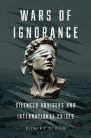Wars of Ignorance : Silenced Advisers and International Crises-9780197809303
