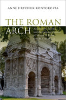 The Roman Arch : Architecture, Politics, and the Commemoration of Victory in Rome (196 BCE to 43 CE)-9780197815076