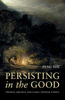 Persisting in the Good : Thomas Aquinas and Early Chinese Ethics-9780197830444