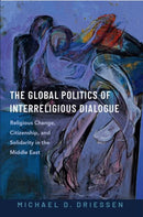 The Global Politics of Interreligious Dialogue : Religious Change, Citizenship, and Solidarity in the Middle East-9780197834503