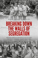 Breaking Down the Walls of Segregation : Mexican American Grassroots Politics and Civil Rights in Orange County, California-9780197839454