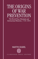 The Origins of War Prevention : The British Peace Movement and International Relations 1730-1854-9780198226741