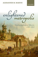 Enlightened Metropolis : Constructing Imperial Moscow, 1762-1855-9780198722885