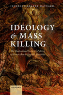 Ideology and Mass Killing : The Radicalized Security Politics of Genocides and Deadly Atrocities-9780198776796