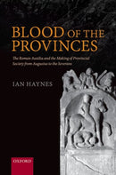 Blood of the Provinces : The Roman Auxilia and the Making of Provincial Society from Augustus to the Severans-9780198795445