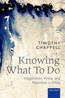 Knowing What To Do : Imagination, Virtue, and Platonism in Ethics-9780198798859