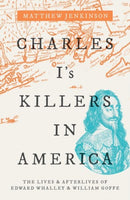 Charles I's Killers in America : The Lives and Afterlives of Edward Whalley and William Goffe-9780198820734