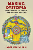 Making Dystopia : The Strange Rise and Survival of Architectural Barbarism-9780198820864