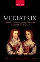 Mediatrix : Women, Politics, and Literary Production in Early Modern England-9780198831112