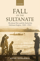 Fall of the Sultanate : The Great War and the End of the Ottoman Empire 1908-1922-9780198835523