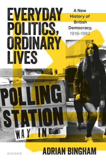 Everyday Politics, Ordinary Lives : A New History of British Democracy, 1918-1992-9780198840350