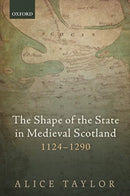The Shape of the State in Medieval Scotland, 1124-1290-9780198861256