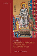 The Rise of Christian Kingship in the Early Medieval West-9780198862383