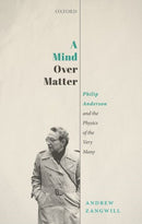 A Mind Over Matter : Philip Anderson and the Physics of the Very Many-9780198869108