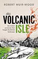 This Volcanic Isle : The Violent Processes that forged the British Landscape-9780198871620