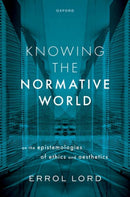 Knowing the Normative World : On the Epistemologies of Ethics and Aesthetics-9780198877363