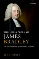 The Life and Work of James Bradley : The New Foundations of 18th Century Astronomy-9780198884200