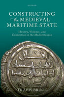 Constructing the Medieval Maritime State : Identity, Violence, and Connection in the Mediterranean-9780198910152