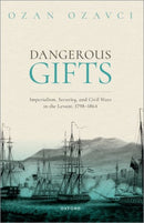 Dangerous Gifts : Imperialism, Security, and Civil Wars in the Levant, 1798-1864-9780198912149
