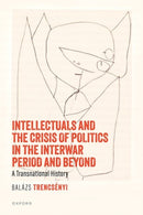 Intellectuals and the Crisis of Politics in the Interwar Period and Beyond : A Transnational History-9780198929482
