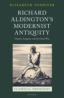 Richard Aldington's Modernist Antiquity : Classics, Imagism, and the Great War-9780198958598