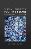 Virtual Subjects, Fugitive Selves : Fernando Pessoa and his philosophy-9780198965091